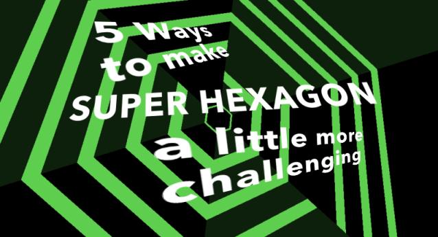 5 Ways to Make Super Hexagon More Challenging