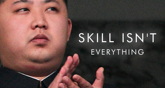 Skill Isn't Everything. See, we even put Kim Jong Un in the picture.