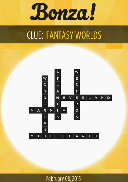 Bonza Daily Word Puzzle Clue Fantasy Worlds on Sunday Feb 8 ,2015. Don't worry we always give you the answers of Bonza Daily Word Puzzle every day. So See you next time!  Below the answers of Bonza Daily Word Puzzle February 8 2015       NeverLand (Across)      Narnia (Across)      MiddleEarth (Across)      WonderLand (Down)      Atlantis (Down)      Westeros (Down)   Bonza Daily Word Puzzle a game for the iPhone, iPad and iPod bit that challenges users to piece along words supported puzzle clues. I hope answers above help you answers Bonza Daily Puzzle February 8, 2015
